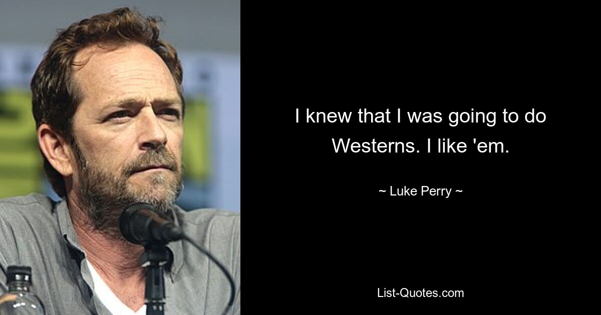 I knew that I was going to do Westerns. I like 'em. — © Luke Perry