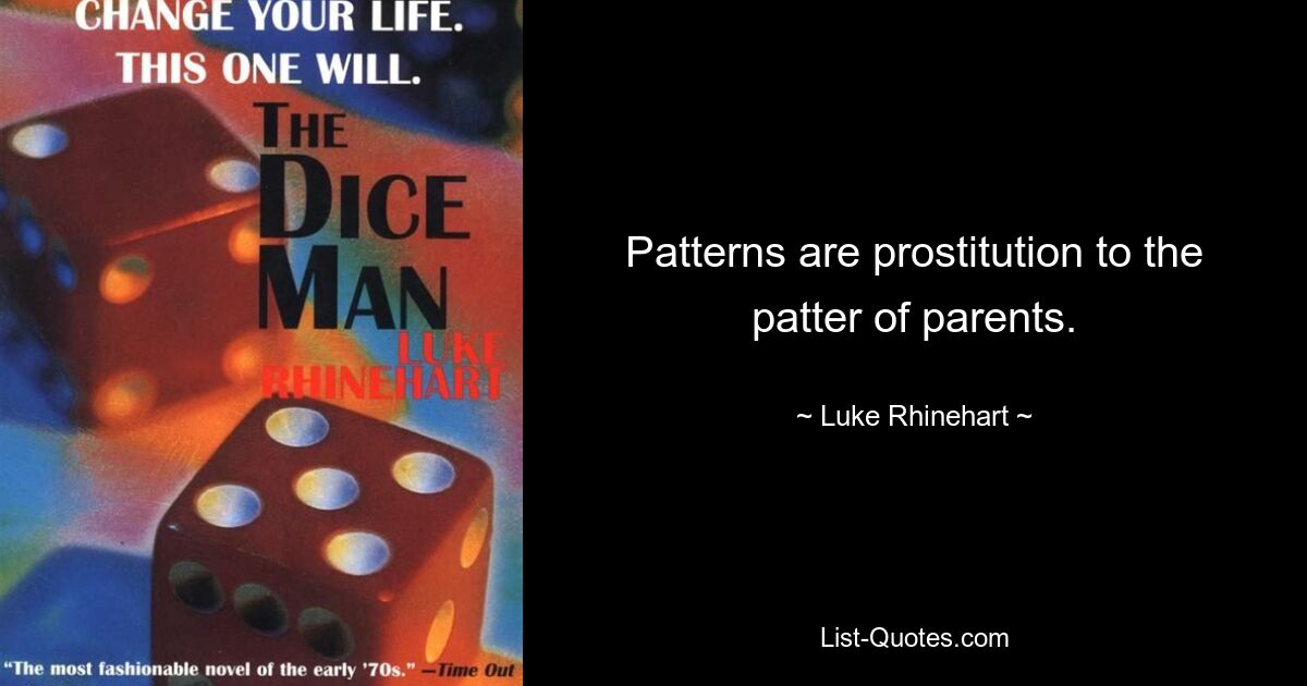 Patterns are prostitution to the patter of parents. — © Luke Rhinehart