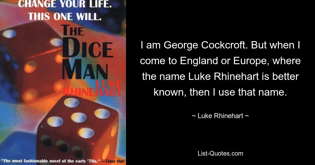 Я Джордж Кокрофт. Но когда я приезжаю в Англию или Европу, где более известно имя Люка Райнхарта, я использую это имя. — © Люк Райнхарт 