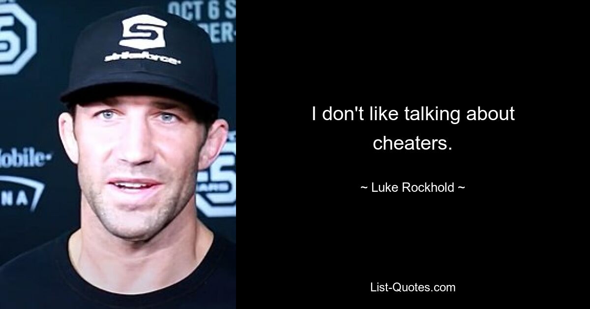 I don't like talking about cheaters. — © Luke Rockhold