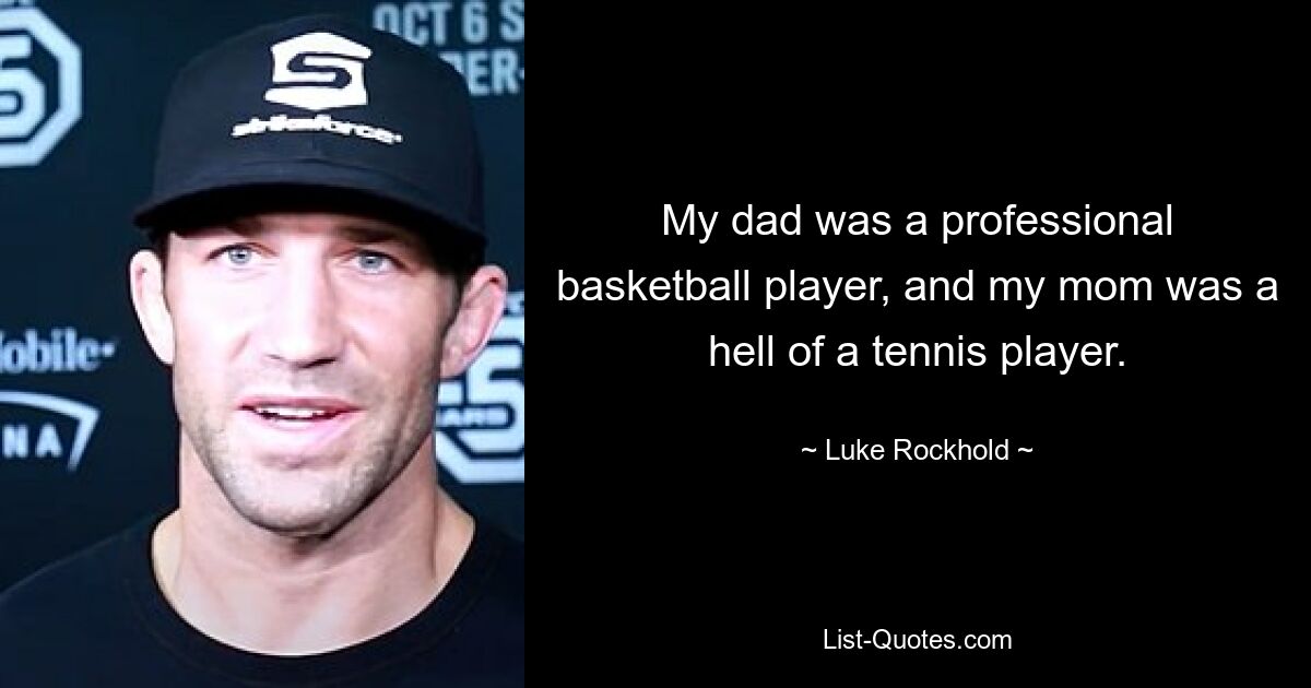 My dad was a professional basketball player, and my mom was a hell of a tennis player. — © Luke Rockhold