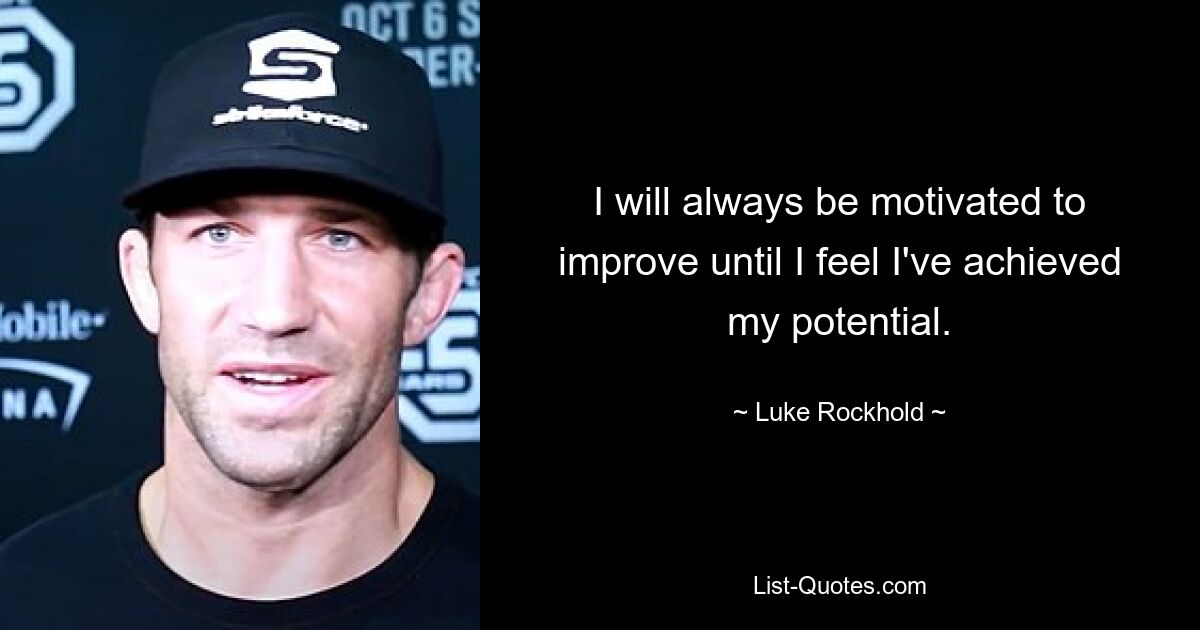 I will always be motivated to improve until I feel I've achieved my potential. — © Luke Rockhold