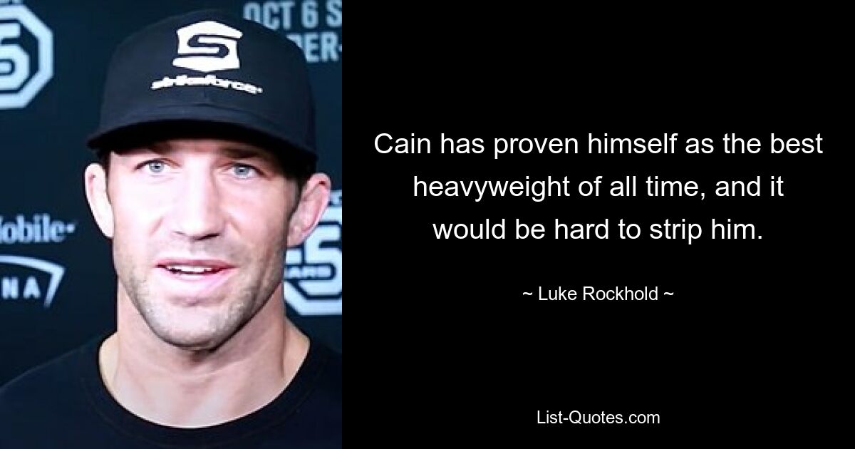 Cain has proven himself as the best heavyweight of all time, and it would be hard to strip him. — © Luke Rockhold