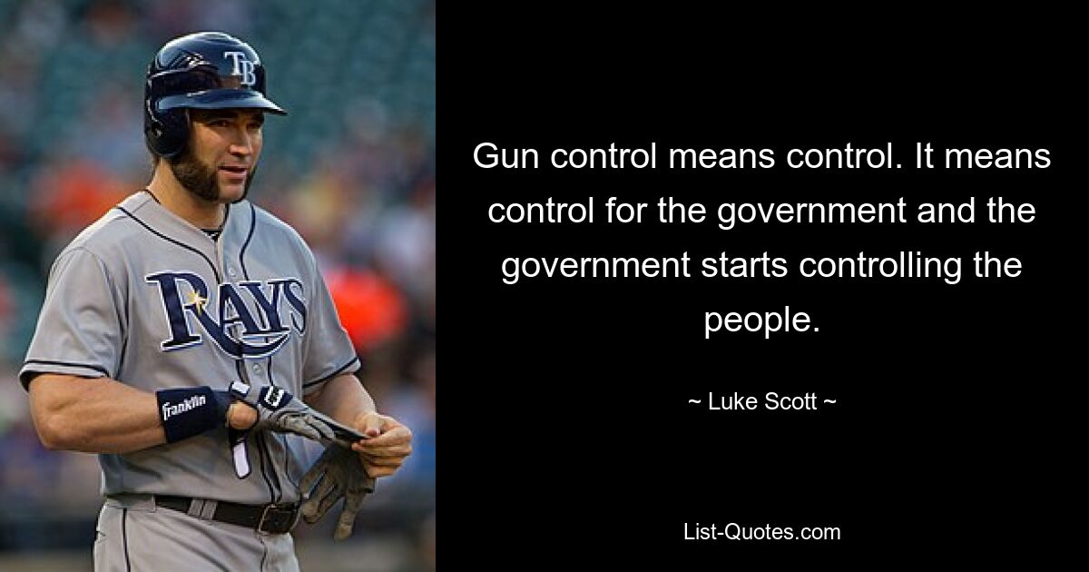 Gun control means control. It means control for the government and the government starts controlling the people. — © Luke Scott