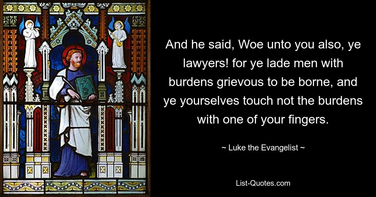 И сказал он: горе и вам, законникам! ибо вы налагаете на людей бремя, которое тяжело нести, а сами не прикасаетесь к этому бремени и одним перстом вашим. — © Лука Евангелист 