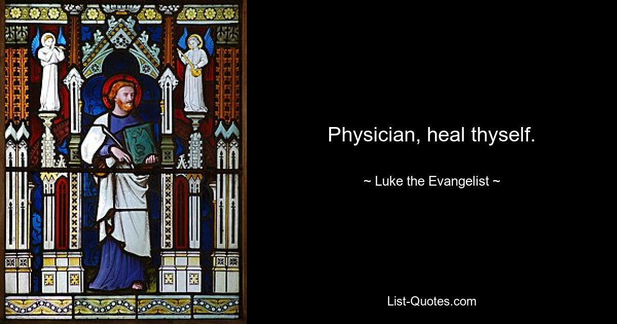 Physician, heal thyself. — © Luke the Evangelist