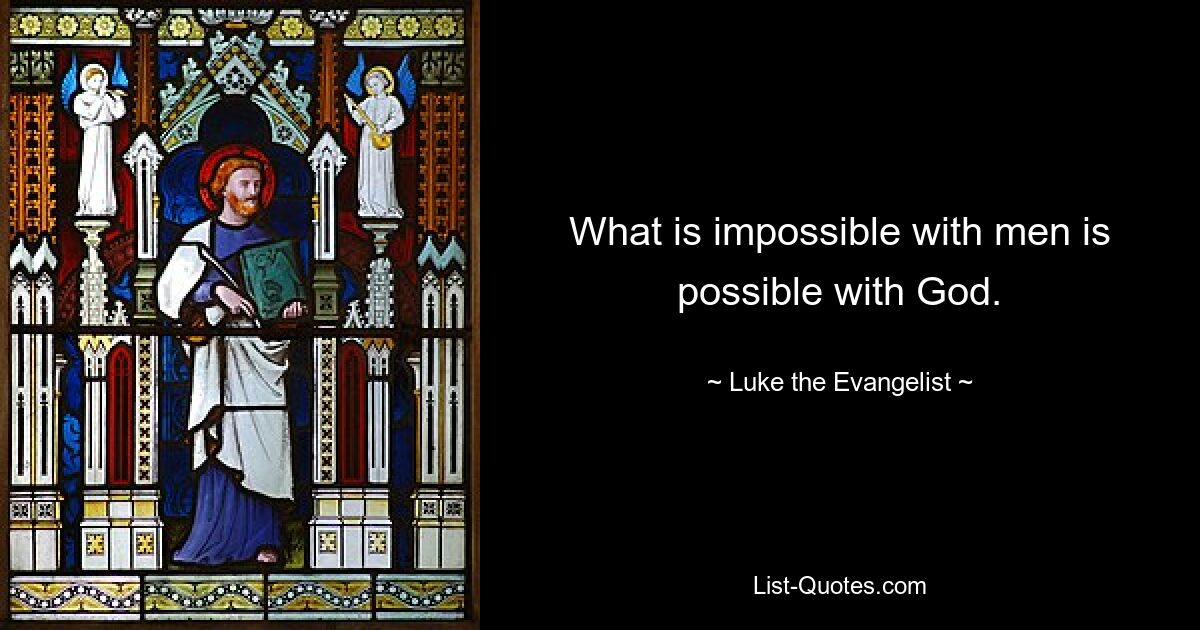 What is impossible with men is possible with God. — © Luke the Evangelist