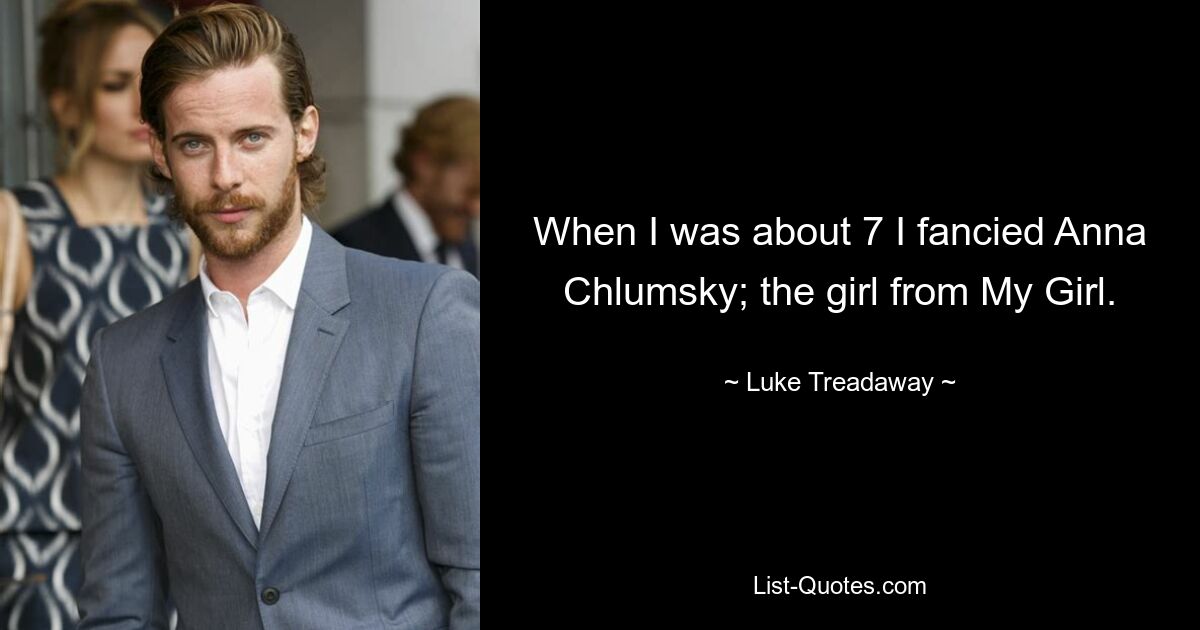 When I was about 7 I fancied Anna Chlumsky; the girl from My Girl. — © Luke Treadaway