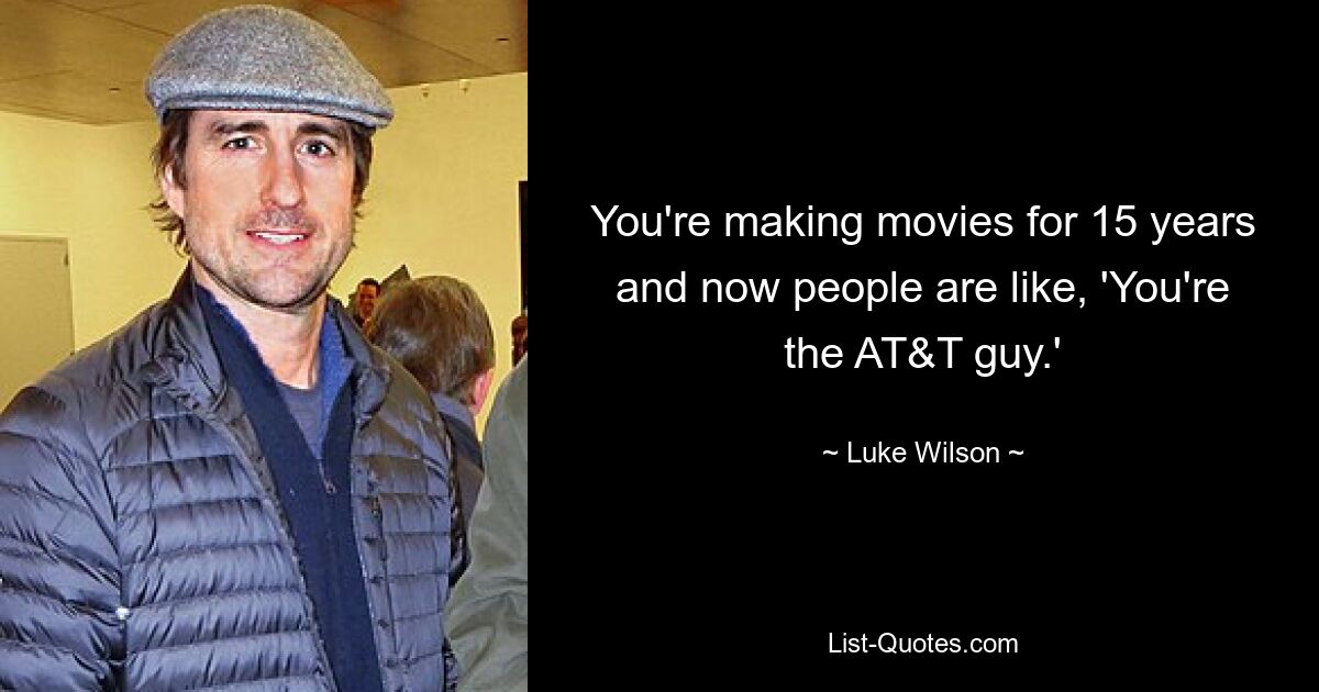 You're making movies for 15 years and now people are like, 'You're the AT&T guy.' — © Luke Wilson