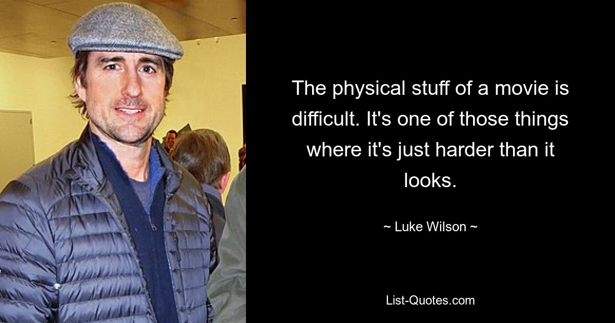 The physical stuff of a movie is difficult. It's one of those things where it's just harder than it looks. — © Luke Wilson