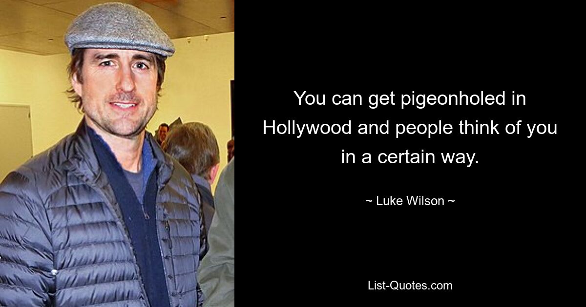 You can get pigeonholed in Hollywood and people think of you in a certain way. — © Luke Wilson