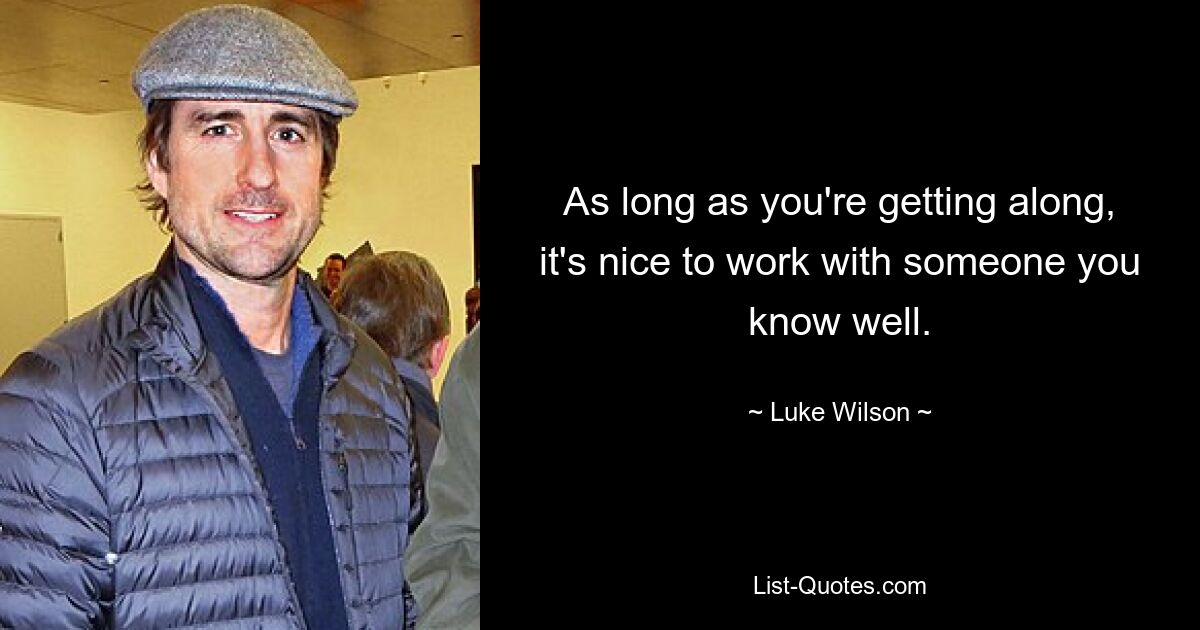 As long as you're getting along, it's nice to work with someone you know well. — © Luke Wilson