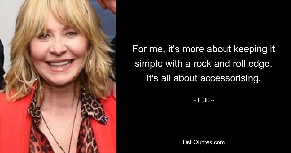 For me, it's more about keeping it simple with a rock and roll edge. It's all about accessorising. — © Lulu