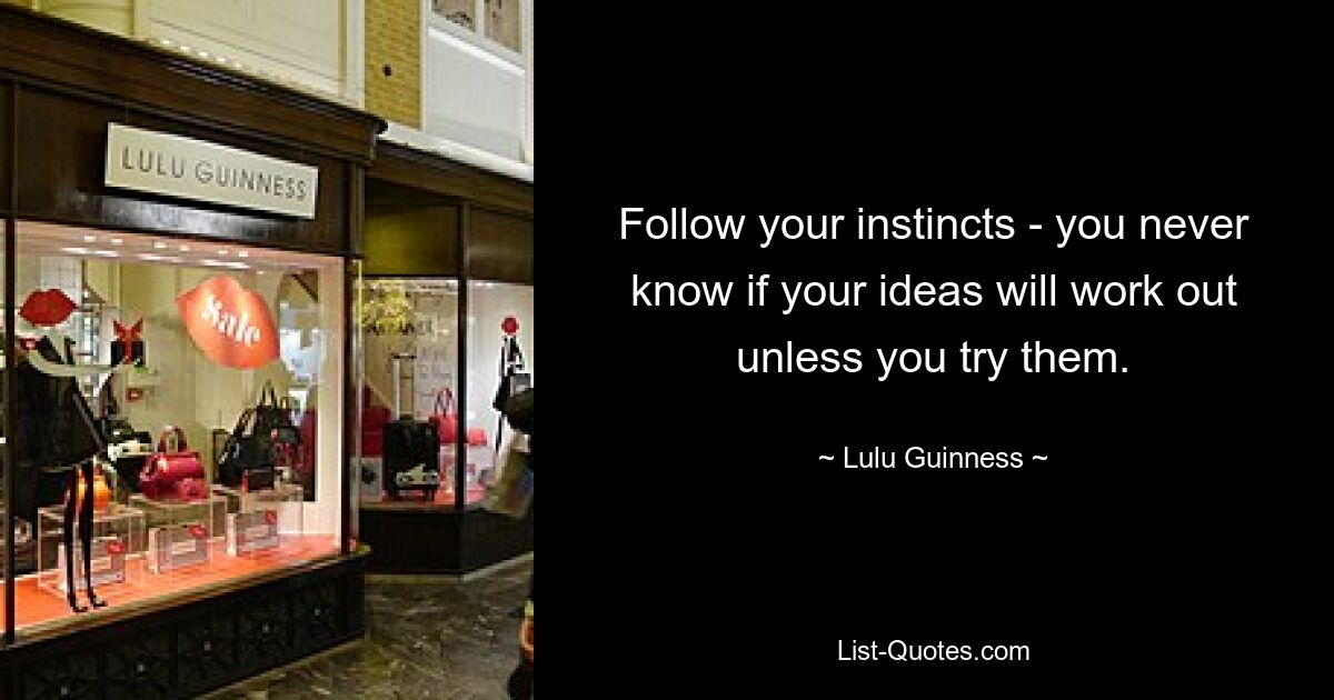 Follow your instincts - you never know if your ideas will work out unless you try them. — © Lulu Guinness