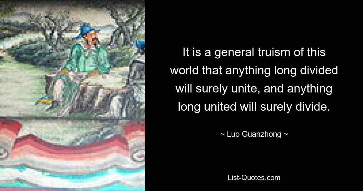 It is a general truism of this world that anything long divided will surely unite, and anything long united will surely divide. — © Luo Guanzhong