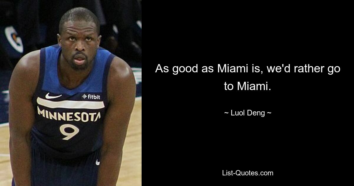 As good as Miami is, we'd rather go to Miami. — © Luol Deng