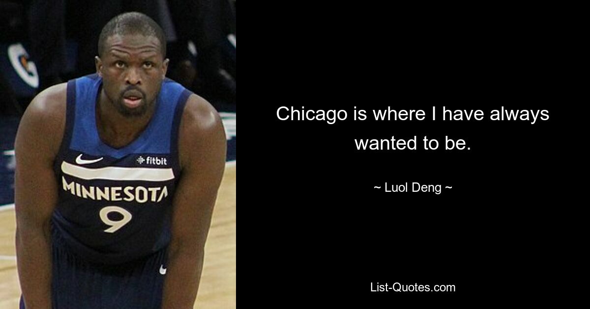 Chicago is where I have always wanted to be. — © Luol Deng