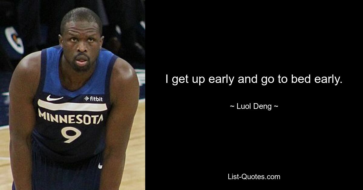 I get up early and go to bed early. — © Luol Deng