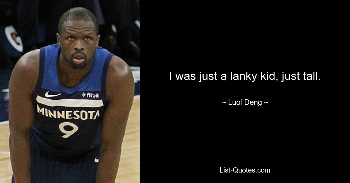 I was just a lanky kid, just tall. — © Luol Deng