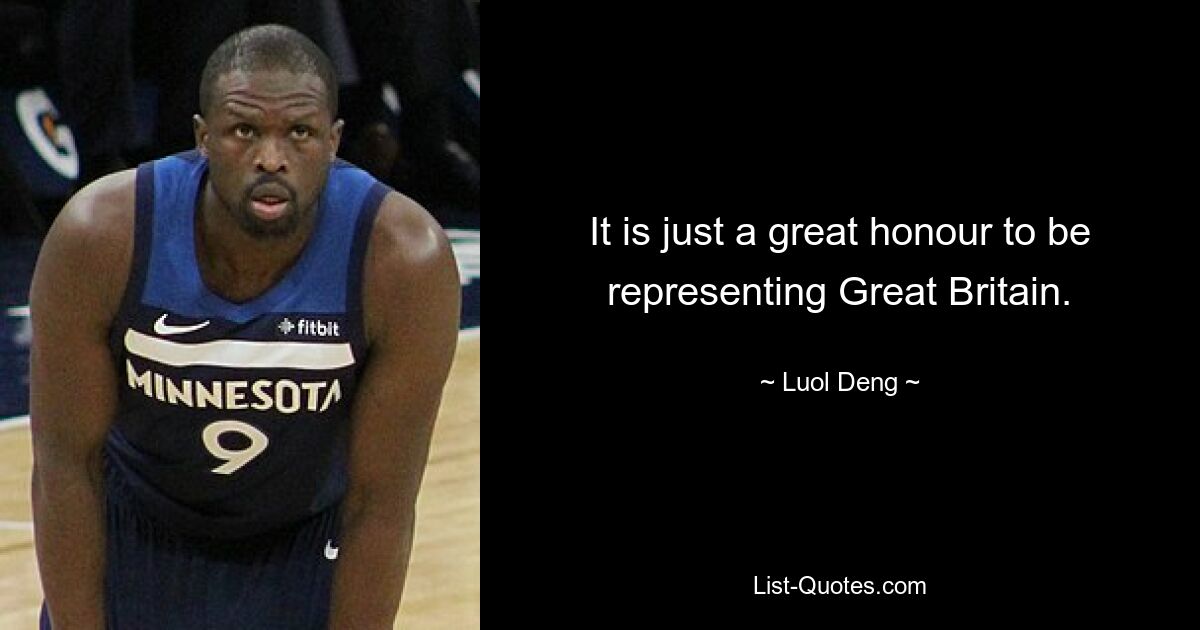 It is just a great honour to be representing Great Britain. — © Luol Deng