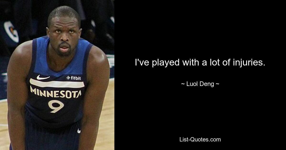 I've played with a lot of injuries. — © Luol Deng