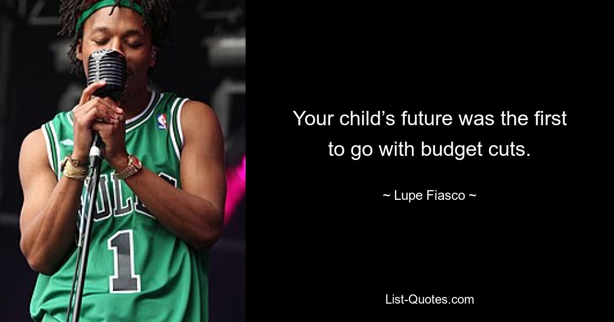 Your child’s future was the first to go with budget cuts. — © Lupe Fiasco