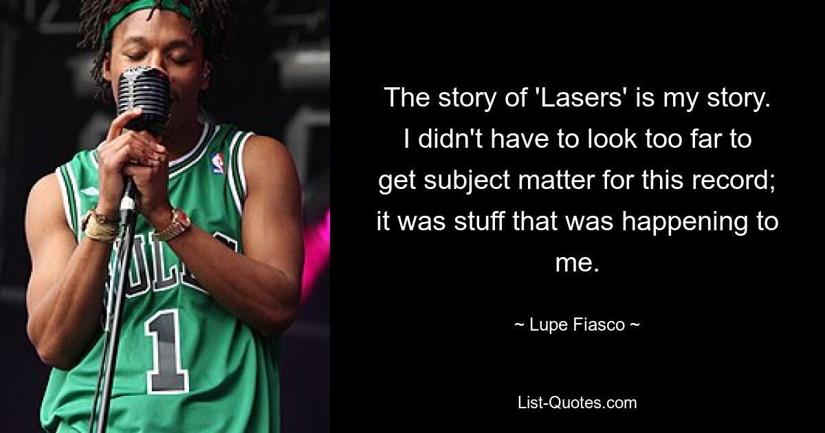 The story of 'Lasers' is my story. I didn't have to look too far to get subject matter for this record; it was stuff that was happening to me. — © Lupe Fiasco