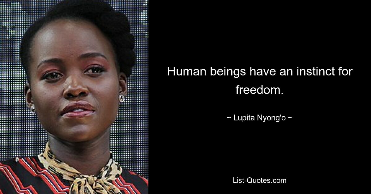 Human beings have an instinct for freedom. — © Lupita Nyong'o