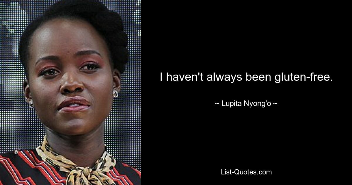 I haven't always been gluten-free. — © Lupita Nyong'o