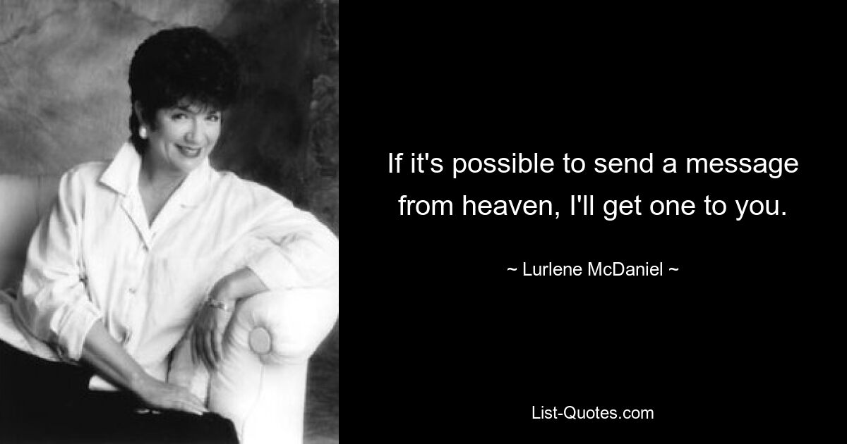 If it's possible to send a message from heaven, I'll get one to you. — © Lurlene McDaniel