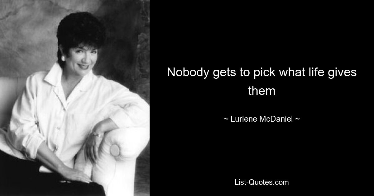 Nobody gets to pick what life gives them — © Lurlene McDaniel