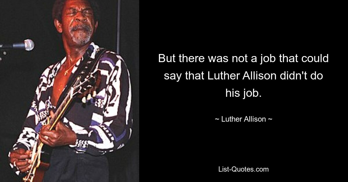 But there was not a job that could say that Luther Allison didn't do his job. — © Luther Allison