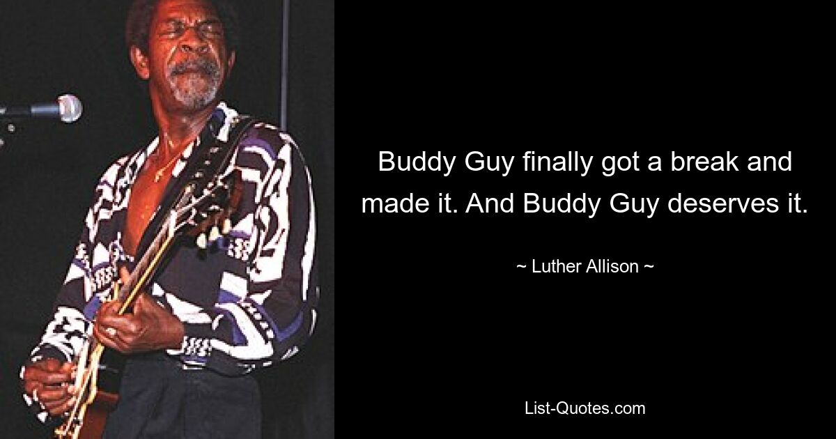 Buddy Guy finally got a break and made it. And Buddy Guy deserves it. — © Luther Allison