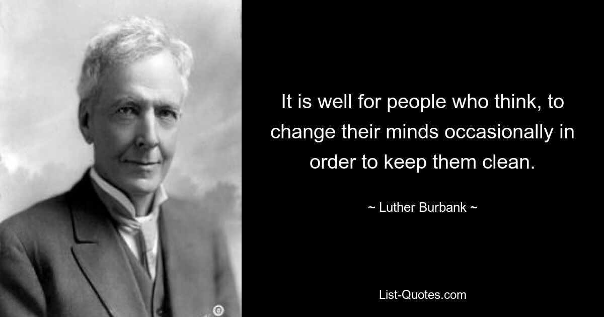 It is well for people who think, to change their minds occasionally in order to keep them clean. — © Luther Burbank