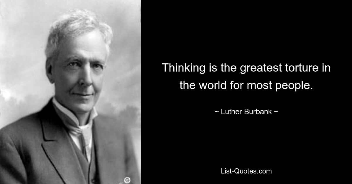 Thinking is the greatest torture in the world for most people. — © Luther Burbank