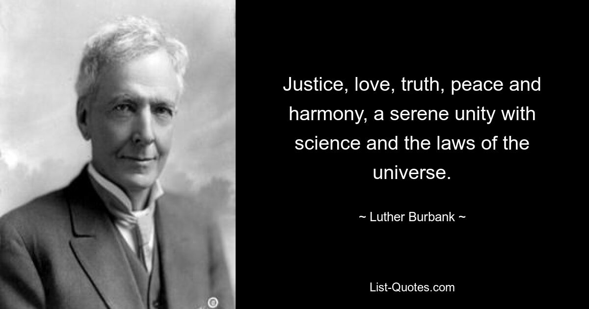 Justice, love, truth, peace and harmony, a serene unity with science and the laws of the universe. — © Luther Burbank