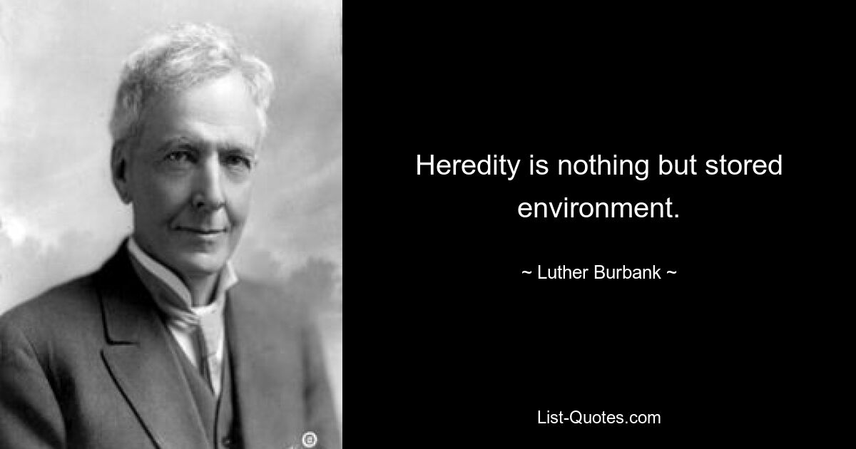 Heredity is nothing but stored environment. — © Luther Burbank