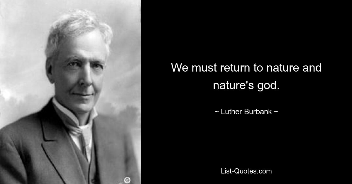 We must return to nature and nature's god. — © Luther Burbank