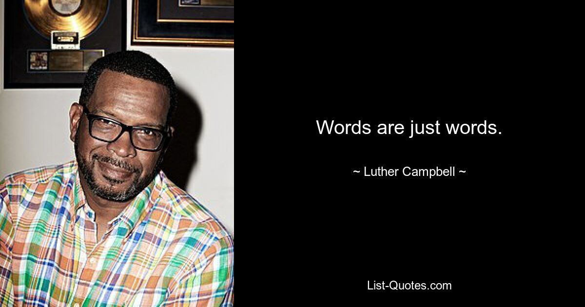 Words are just words. — © Luther Campbell