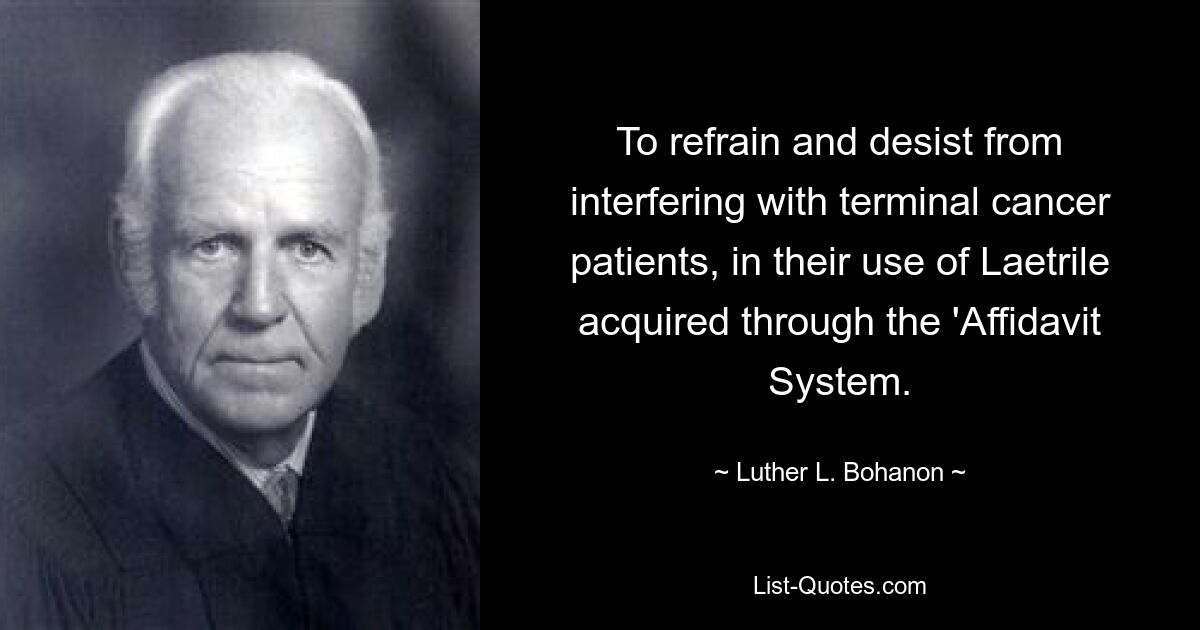 To refrain and desist from interfering with terminal cancer patients, in their use of Laetrile acquired through the 'Affidavit System. — © Luther L. Bohanon