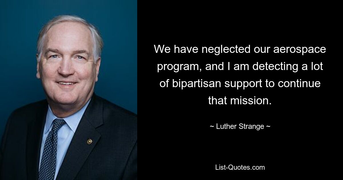 We have neglected our aerospace program, and I am detecting a lot of bipartisan support to continue that mission. — © Luther Strange