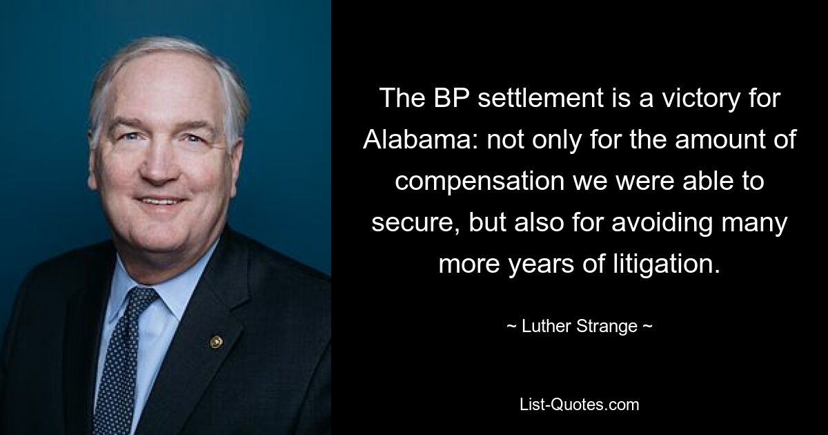 The BP settlement is a victory for Alabama: not only for the amount of compensation we were able to secure, but also for avoiding many more years of litigation. — © Luther Strange