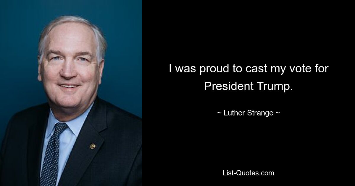 I was proud to cast my vote for President Trump. — © Luther Strange