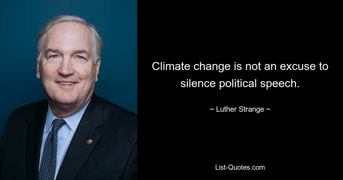 Climate change is not an excuse to silence political speech. — © Luther Strange