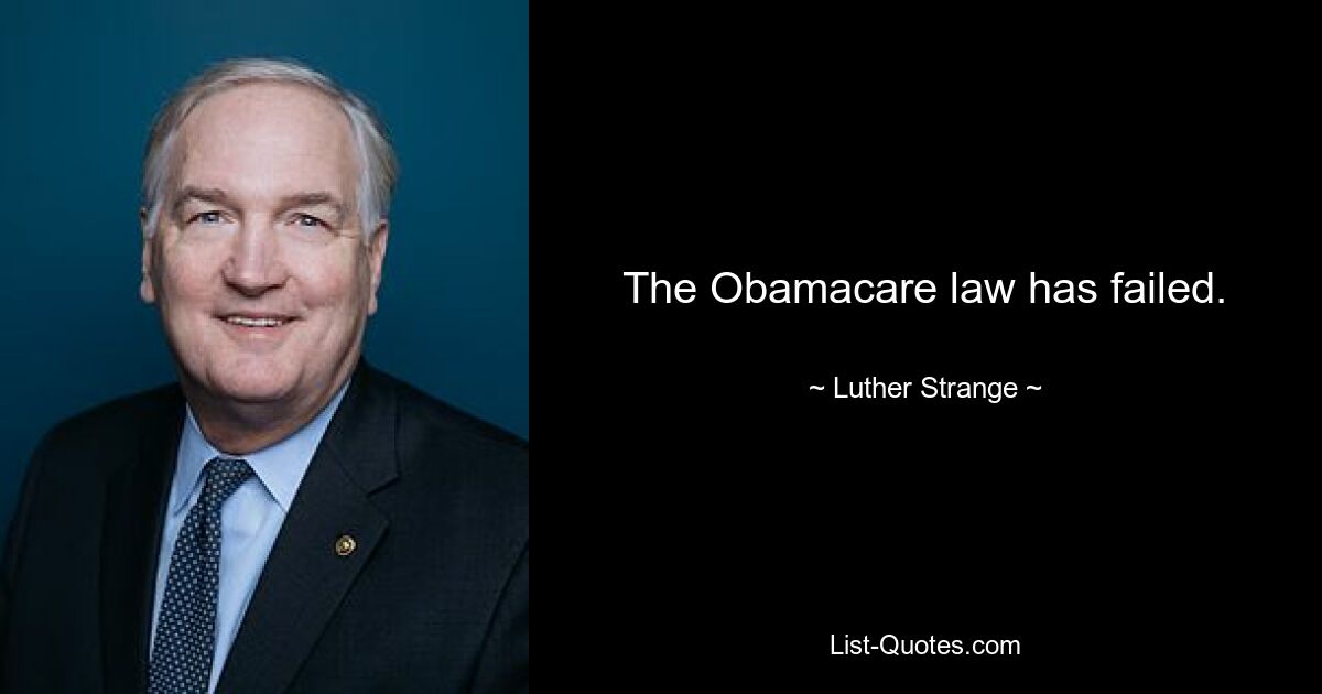 The Obamacare law has failed. — © Luther Strange