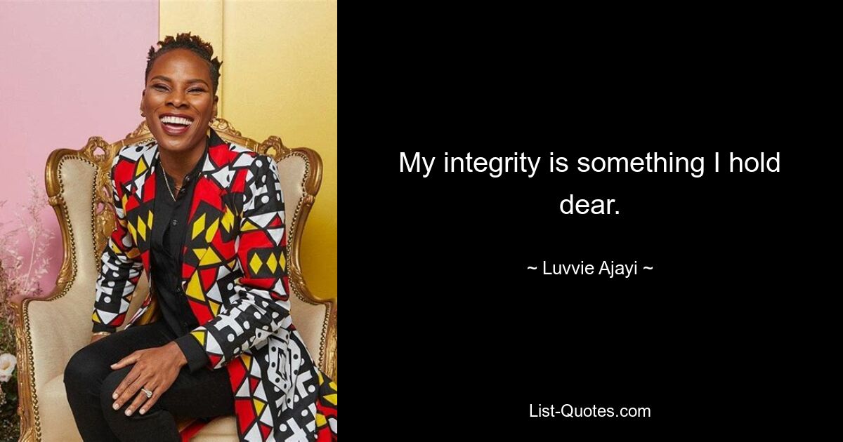 My integrity is something I hold dear. — © Luvvie Ajayi