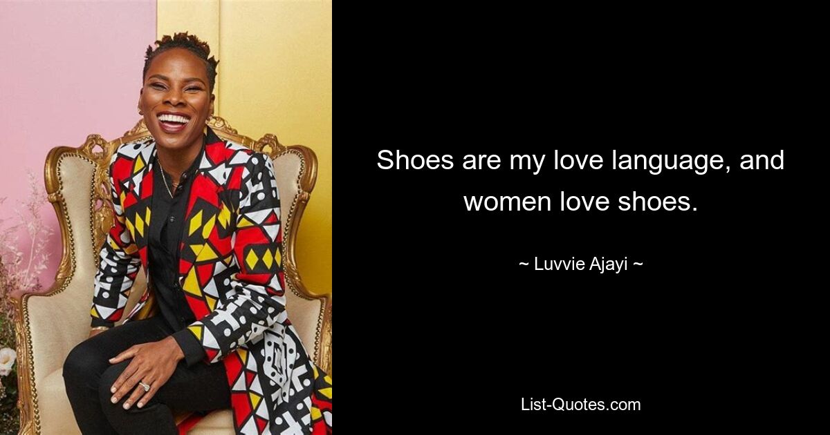 Shoes are my love language, and women love shoes. — © Luvvie Ajayi