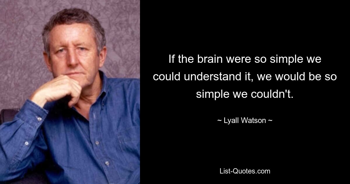 If the brain were so simple we could understand it, we would be so simple we couldn't. — © Lyall Watson