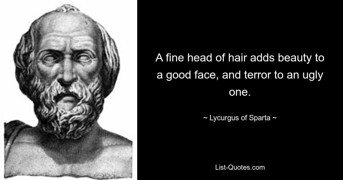 A fine head of hair adds beauty to a good face, and terror to an ugly one. — © Lycurgus of Sparta