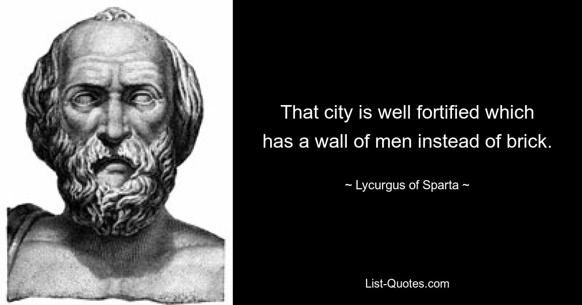 That city is well fortified which has a wall of men instead of brick. — © Lycurgus of Sparta